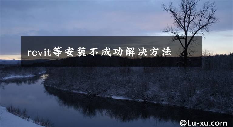 revit等安装不成功解决方法文章配图