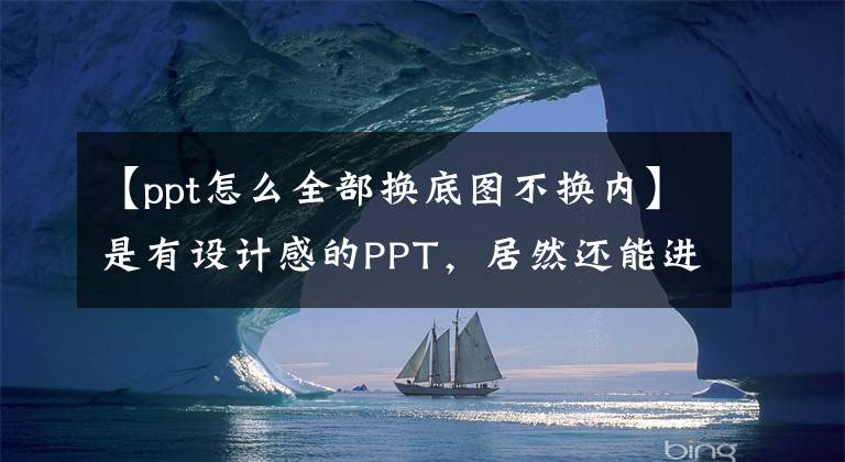 【ppt怎么全部换底图不换内】是有设计感的PPT，居然还能进行动态一键交换。文章配图