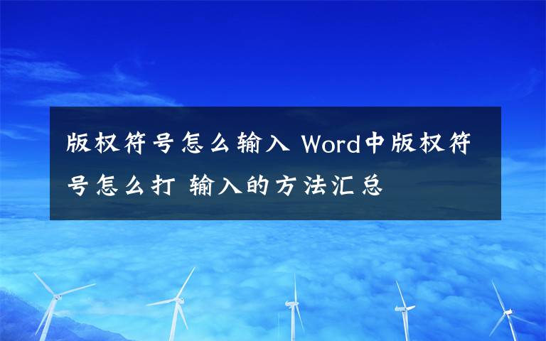 版权符号怎么输入 Word中版权符号怎么打 输入的方法汇总文章配图