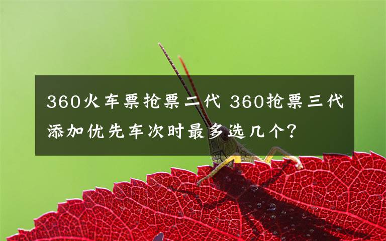 360火车票抢票二代 360抢票三代添加优先车次时最多选几个？文章配图