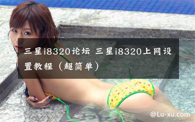 三星i8320论坛 三星i8320上网设置教程（超简单）文章配图