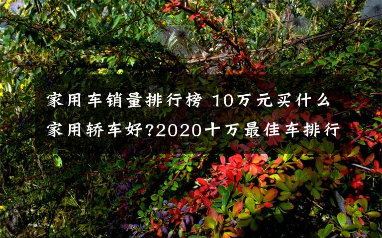 家用车销量排行榜 10万元买什么家用轿车好?2020十万最佳车排行榜文章配图