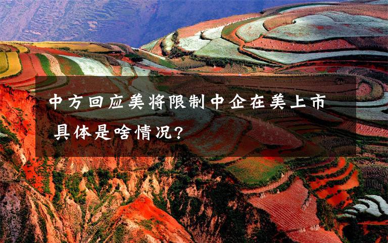 中方回应美将限制中企在美上市 具体是啥情况?文章配图