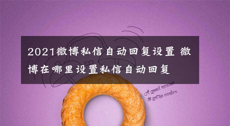 2021微博私信自动回复设置 微博在哪里设置私信自动回复文章配图