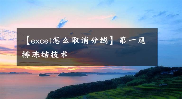 【excel怎么取消分线】第一尾排冻结技术文章配图