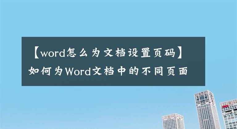 【word怎么为文档设置页码】如何为Word文档中的不同页面设置不同类型的页眉页脚？文章配图