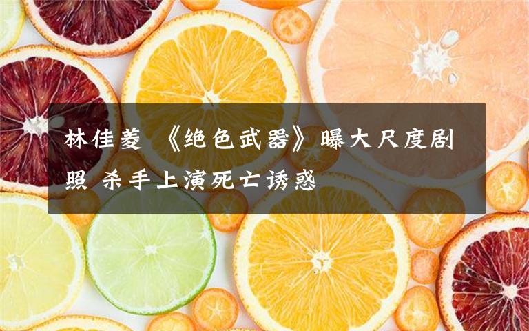 林佳菱 《绝色武器》曝大尺度剧照 杀手上演死亡诱惑文章配图