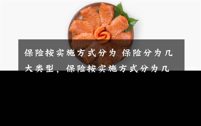 保险按实施方式分为 保险分为几大类型，保险按实施方式分为几类文章配图
