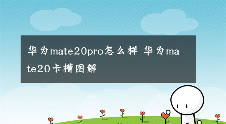 华为mate20pro怎么样 华为mate20卡槽图解