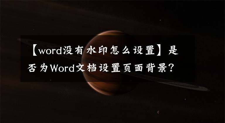 【word没有水印怎么设置】是否为Word文档设置页面背景？文章配图
