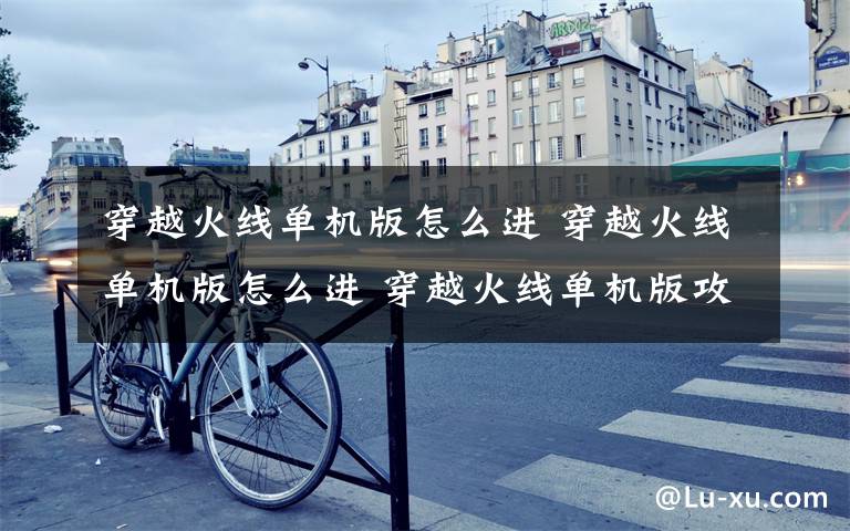 穿越火线单机版怎么进 穿越火线单机版怎么进 穿越火线单机版攻略介绍