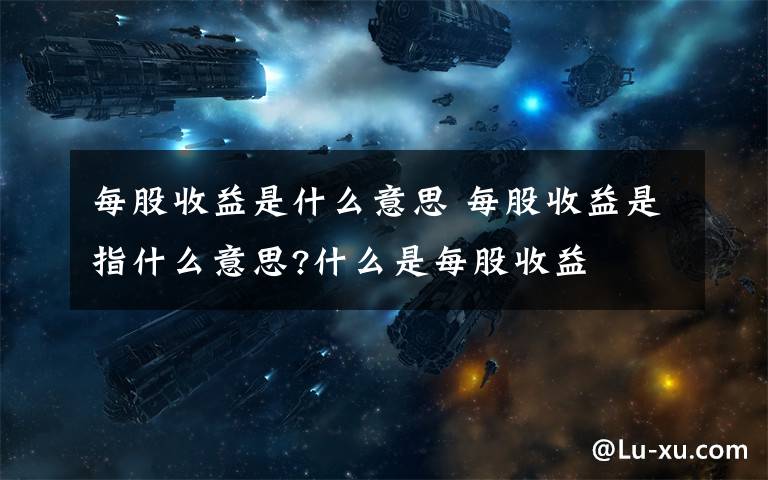 每股收益是什么意思 每股收益是指什么意思?什么是每股收益文章配图