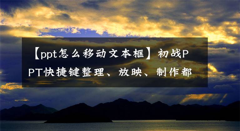 【ppt怎么移动文本框】初战PPT快捷键整理、放映、制作都有。完成PPT就足够了。文章配图