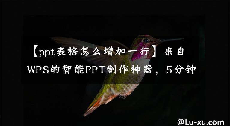 【ppt表格怎么增加一行】来自WPS的智能PPT制作神器，5分钟后报告工作文章配图