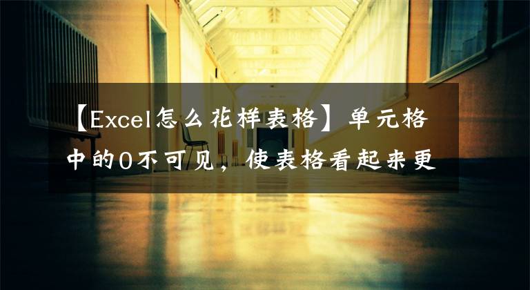 【Excel怎么花样表格】单元格中的0不可见，使表格看起来更好的三种方法文章配图