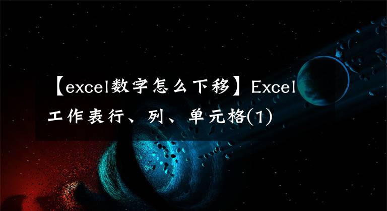 【excel数字怎么下移】Excel工作表行、列、单元格(1)文章配图