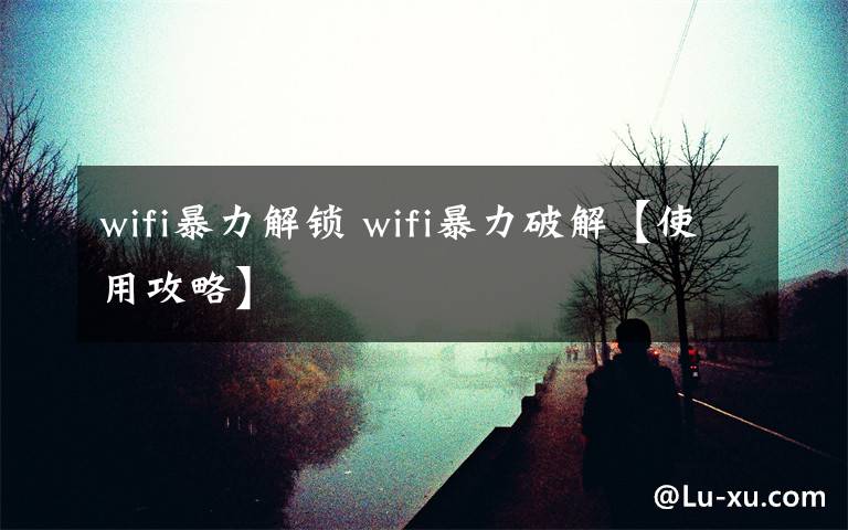 wifi暴力解锁 wifi暴力破解【使用攻略】文章配图