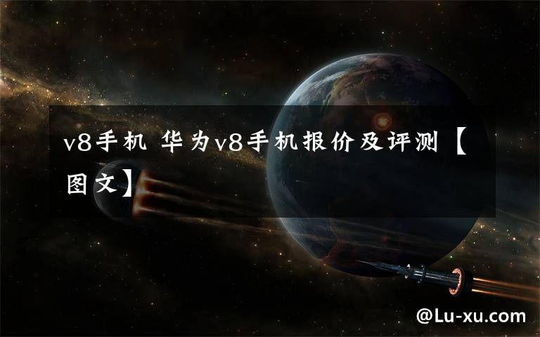 v8手机 华为v8手机报价及评测【图文】文章配图
