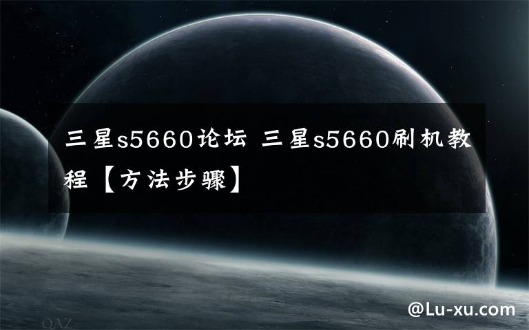 三星s5660论坛 三星s5660刷机教程【方法步骤】