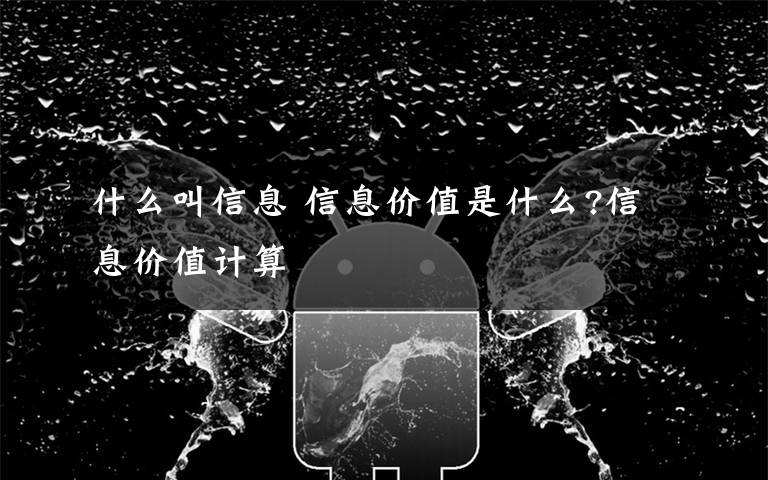 什么叫信息 信息价值是什么?信息价值计算文章配图