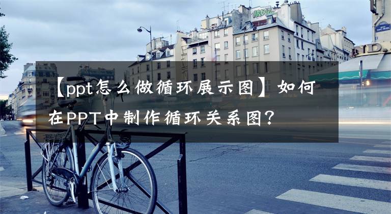 【ppt怎么做循环展示图】如何在PPT中制作循环关系图？文章配图