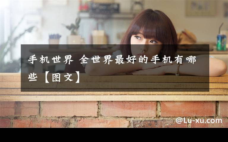 手机世界 全世界最好的手机有哪些【图文】文章配图