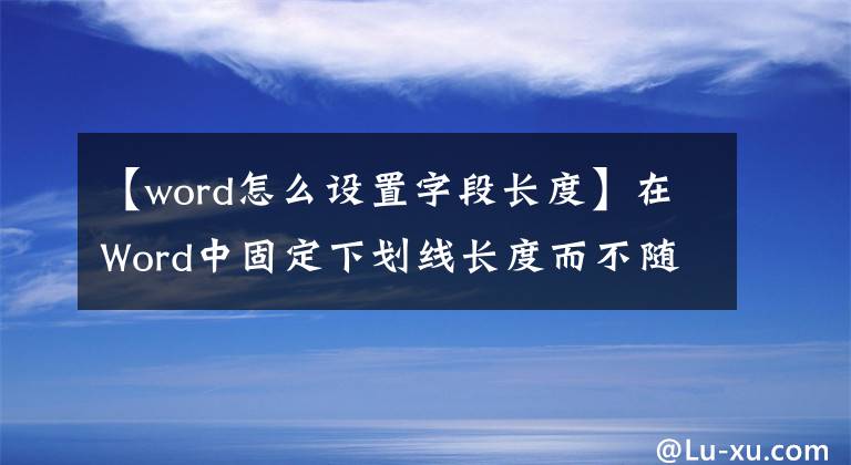 【word怎么设置字段长度】在Word中固定下划线长度而不随文字移动的方法文章配图