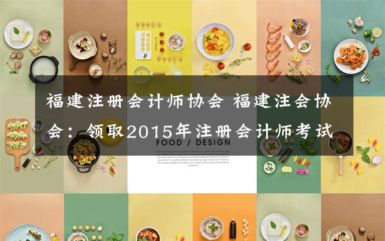福建注册会计师协会 福建注会协会：领取2015年注册会计师考试全科合格证文章配图