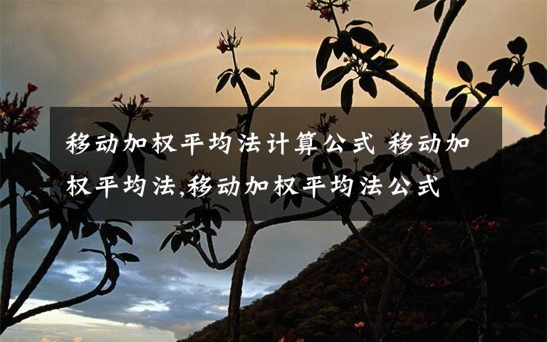 移动加权平均法计算公式 移动加权平均法,移动加权平均法公式文章配图