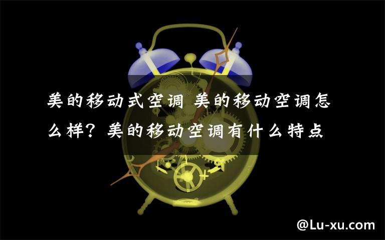 美的移动式空调 美的移动空调怎么样？美的移动空调有什么特点？文章配图