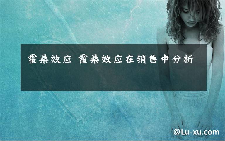 霍桑效应 霍桑效应在销售中分析文章配图