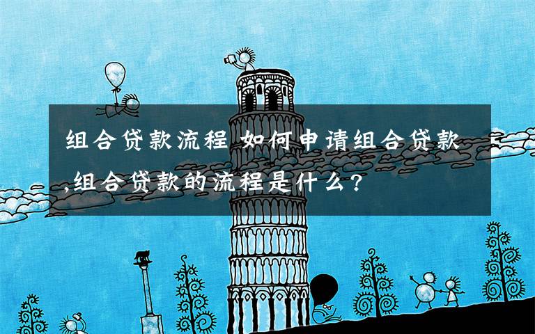 组合贷款流程 如何申请组合贷款,组合贷款的流程是什么?文章配图