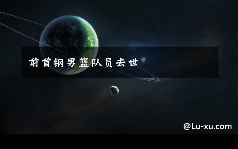 前首钢男篮队员去世文章配图