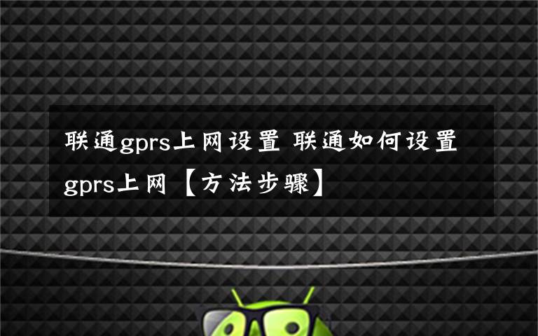 联通gprs上网设置 联通如何设置gprs上网【方法步骤】文章配图