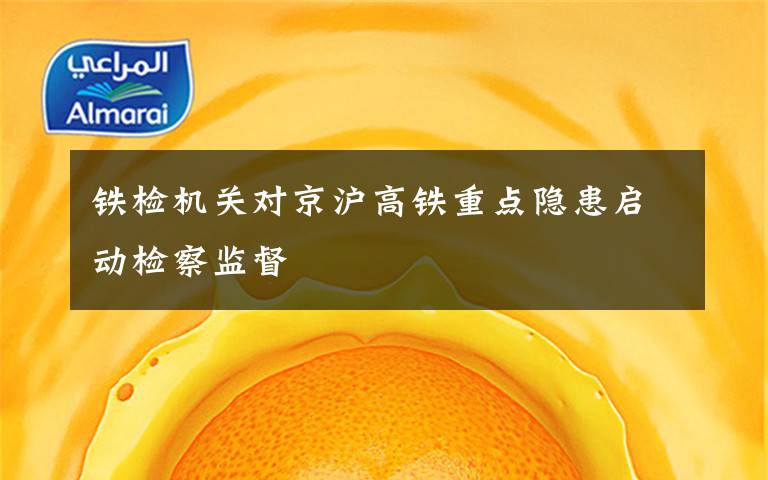 铁检机关对京沪高铁重点隐患启动检察监督文章配图