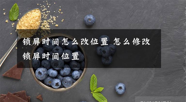 锁屏时间怎么改位置 怎么修改锁屏时间位置文章配图