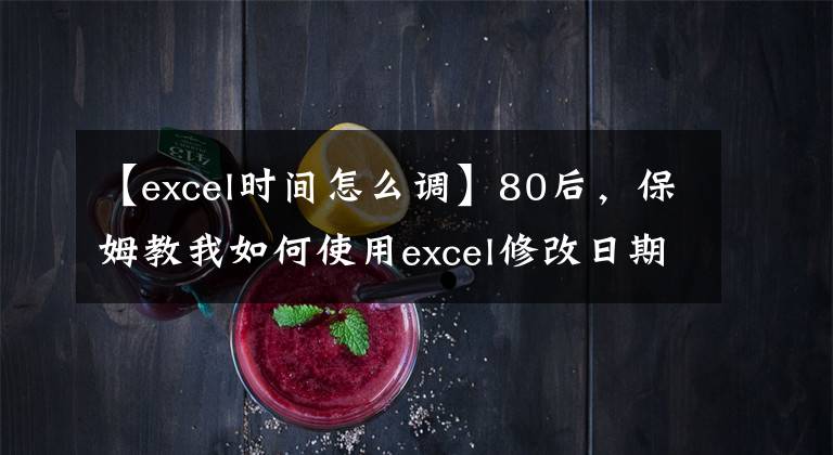 【excel时间怎么调】80后，保姆教我如何使用excel修改日期。文章配图
