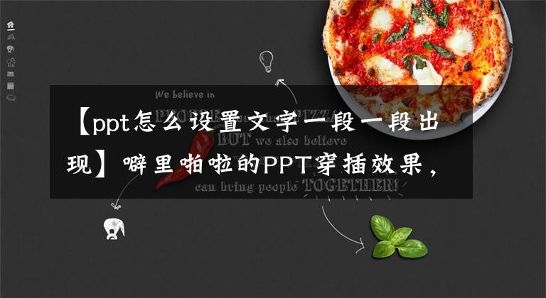【ppt怎么设置文字一段一段出现】噼里啪啦的PPT穿插效果，用4种不同的方法制作文章配图