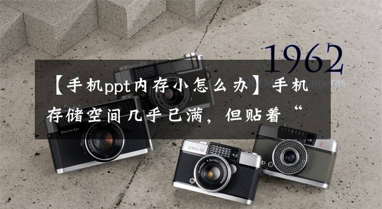 【手机ppt内存小怎么办】手机存储空间几乎已满，但贴着“PPT”，空间小的用户需要注意文章配图