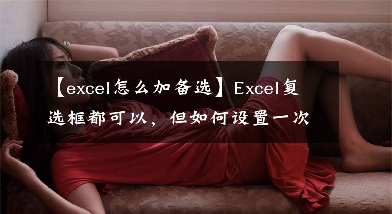 【excel怎么加备选】Excel复选框都可以，但如何设置一次单击全部选中的复选框？文章配图