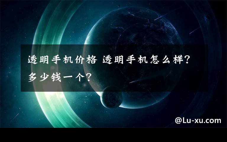 透明手机价格 透明手机怎么样？多少钱一个？文章配图