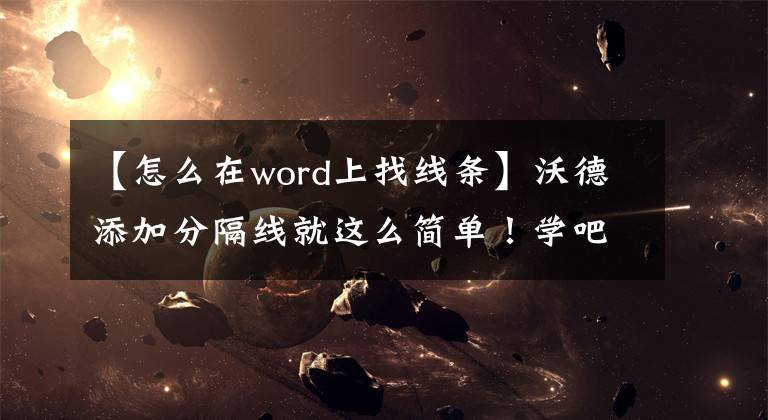 【怎么在word上找线条】沃德添加分隔线就这么简单！学吧，你也是电脑达人文章配图