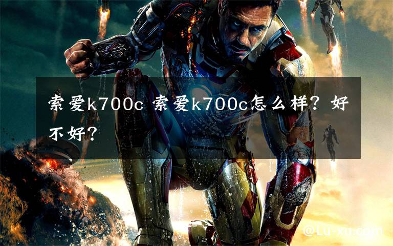 索爱k700c 索爱k700c怎么样？好不好？