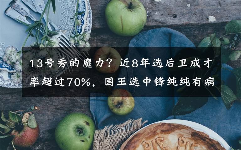 13号秀的魔力？近8年选后卫成才率超过70%，国王选中锋纯纯有病