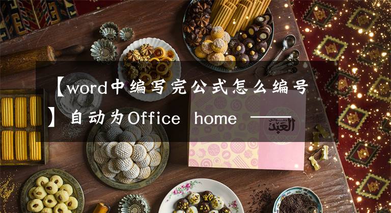 【word中编写完公式怎么编号】自动为Office home ——Word表单编号文章配图