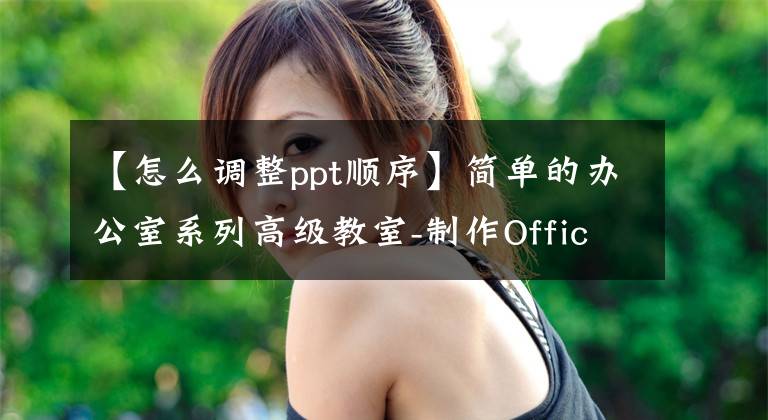 【怎么调整ppt顺序】简单的办公室系列高级教室-制作OfficePPT演示文稿(6)文章配图
