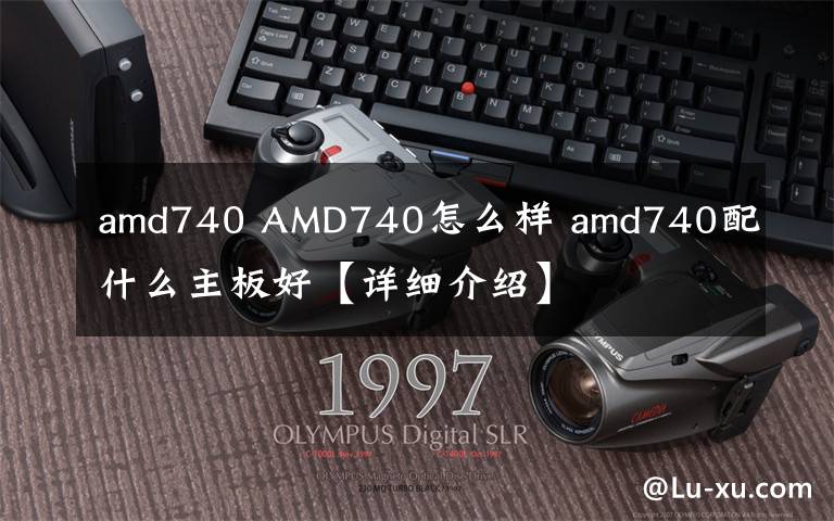 amd740 AMD740怎么样 amd740配什么主板好【详细介绍】文章配图