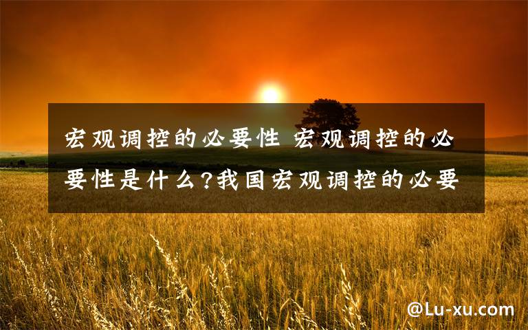 宏观调控的必要性 宏观调控的必要性是什么?我国宏观调控的必要性文章配图
