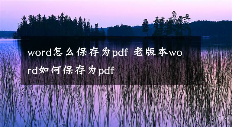 word怎么保存为pdf 老版本word如何保存为pdf