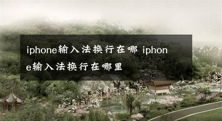iphone输入法换行在哪 iphone输入法换行在哪里文章配图